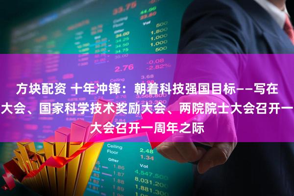 方块配资 十年冲锋：朝着科技强国目标——写在全国科技大会、国家科学技术奖励大会、两院院士大会召开一周年之际