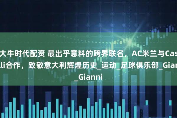 大牛时代配资 最出乎意料的跨界联名，AC米兰与Castelli合作，致敬意大利辉煌历史_运动_足球俱乐部_Gianni