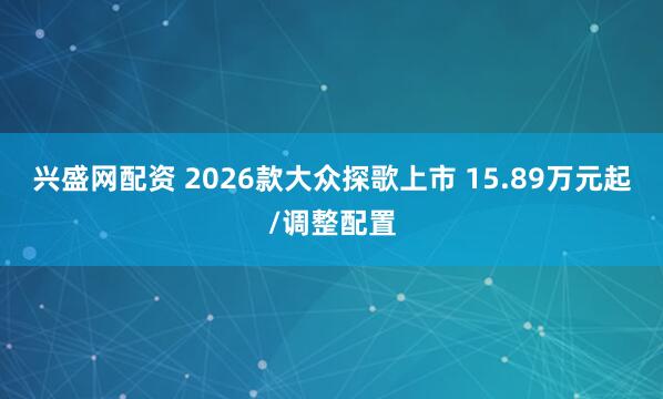 兴盛网配资 2026款大众探歌上市 15.89万元起/调整配置