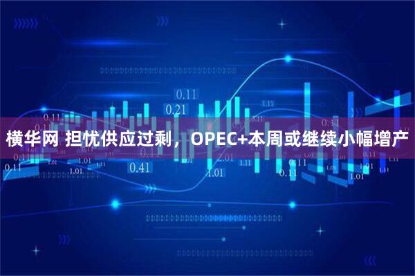 横华网 担忧供应过剩,OPEC+本周或继续小幅增产