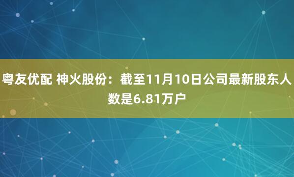 粤友优配 神火股份：截至11月10日公司最新股东人数是6.81万户