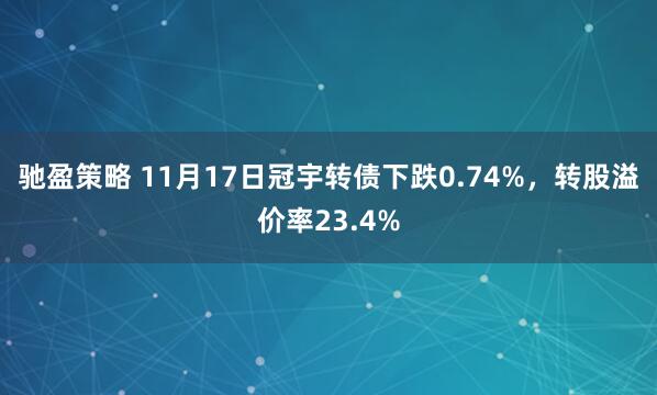驰盈策略 11月17日冠宇转债下跌0.74%,转股溢价率23.4%