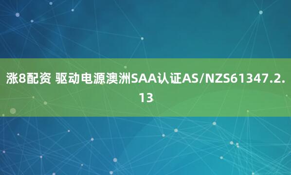 涨8配资 驱动电源澳洲SAA认证AS/NZS61347.2.13