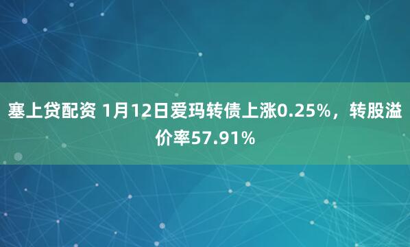 塞上贷配资 1月12日爱玛转债上涨0.25%，转股溢价率57.91%