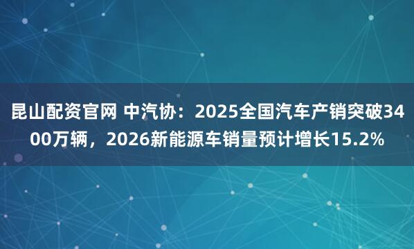 昆山配资官网 中汽协:2025全国汽车产销突破3400万辆,2026新能源车销量预计增长15.2%
